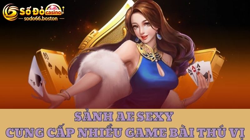 AE sexy cung cấp nhiều game bài cuốn hút, thú vị 