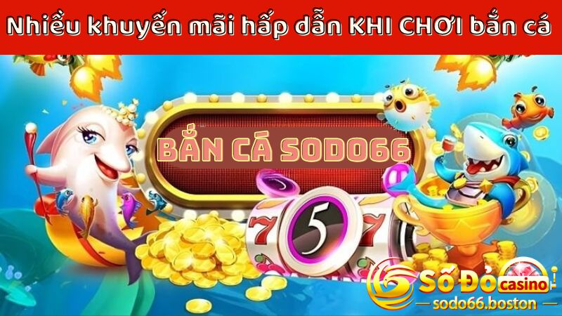 Rất nhiều phần quà hấp dẫn chờ đợi người chơi tại bắn cá Sodo66