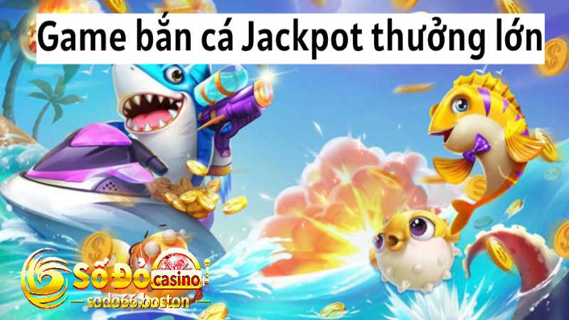 Game bắn cá Jackpot thú vị và hấp dẫn 