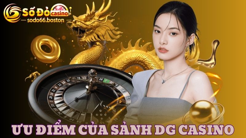 Một số ưu điểm nổi bật của sảnh game DG Casino