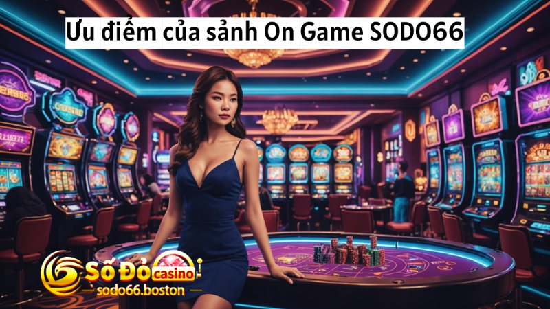 Những ưu điểm có tại sảnh On Game SODO66