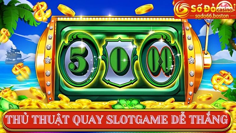 Bỏ túi ngay các thủ thuật quay Slotgame đỉnh cao