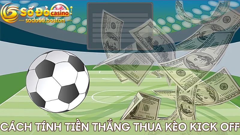 Hướng dẫn cách tính tiền thắng thua khi chơi kèo kick off