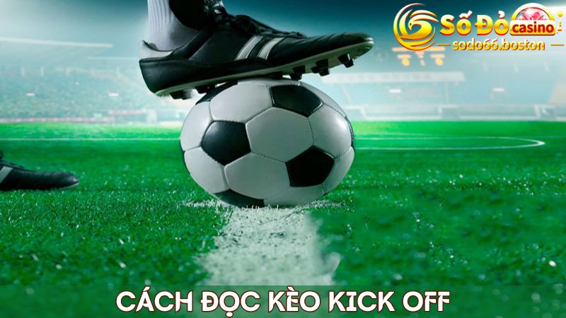 Kèo kick off có cách đọc khá dễ hiểu