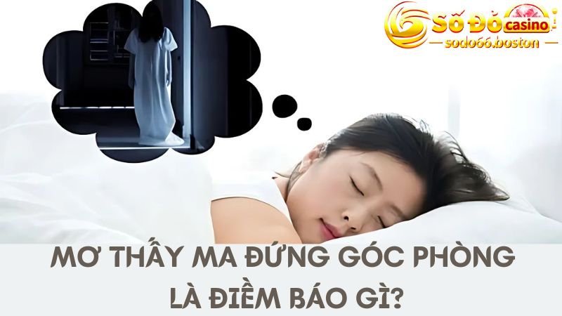 Mộng thấy hình ảnh ma đứng im góc phòng là điềm báo gì?