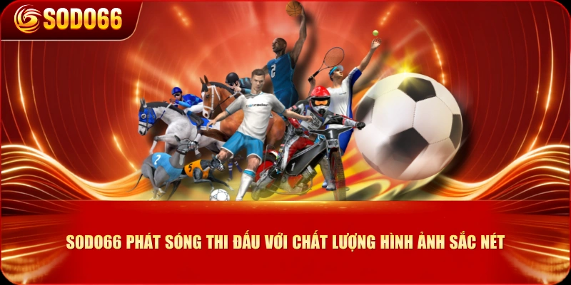 SODO66 phát sóng thi đấu với chất lượng hình ảnh sắc nét